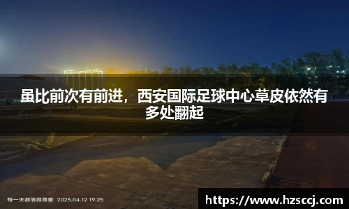 虽比前次有前进，西安国际足球中心草皮依然有多处翻起